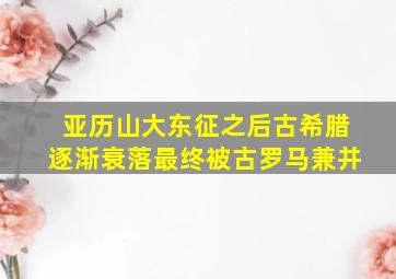 亚历山大东征之后古希腊逐渐衰落最终被古罗马兼并