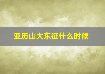 亚历山大东征什么时候