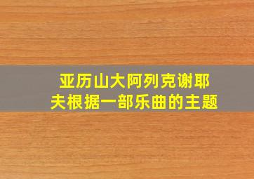 亚历山大阿列克谢耶夫根据一部乐曲的主题