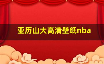 亚历山大高清壁纸nba