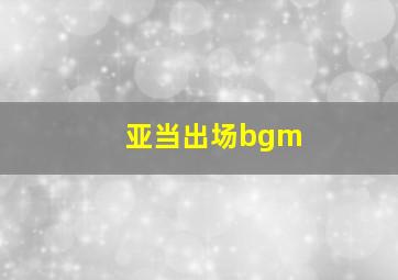 亚当出场bgm