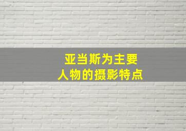 亚当斯为主要人物的摄影特点