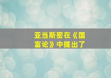 亚当斯密在《国富论》中提出了