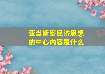 亚当斯密经济思想的中心内容是什么