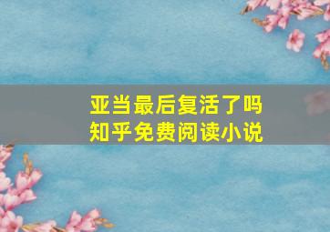 亚当最后复活了吗知乎免费阅读小说