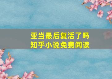 亚当最后复活了吗知乎小说免费阅读