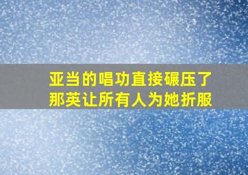 亚当的唱功直接碾压了那英让所有人为她折服