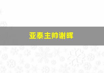 亚泰主帅谢晖