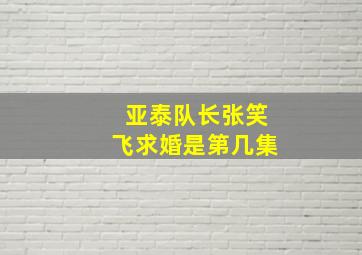 亚泰队长张笑飞求婚是第几集