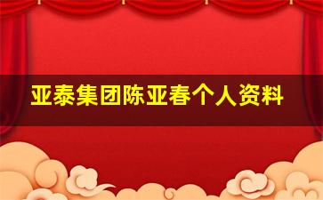 亚泰集团陈亚春个人资料