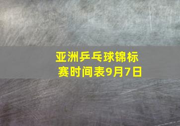 亚洲乒乓球锦标赛时间表9月7日