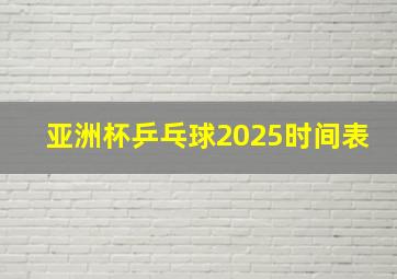 亚洲杯乒乓球2025时间表