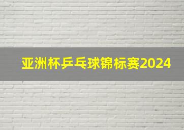 亚洲杯乒乓球锦标赛2024