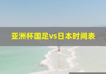 亚洲杯国足vs日本时间表