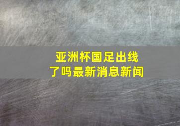 亚洲杯国足出线了吗最新消息新闻