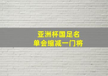 亚洲杯国足名单会缩减一门将