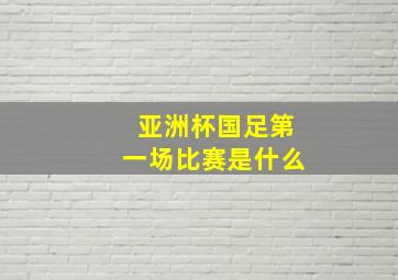 亚洲杯国足第一场比赛是什么