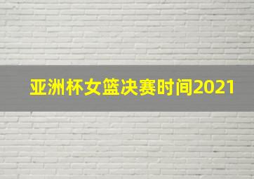 亚洲杯女篮决赛时间2021