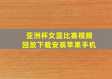 亚洲杯女篮比赛视频回放下载安装苹果手机