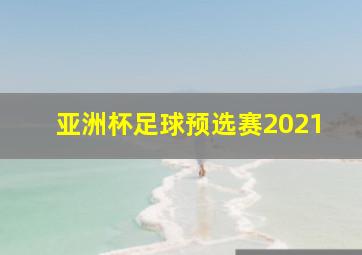 亚洲杯足球预选赛2021