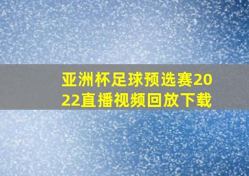 亚洲杯足球预选赛2022直播视频回放下载