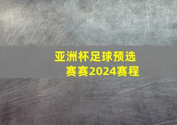 亚洲杯足球预选赛赛2024赛程