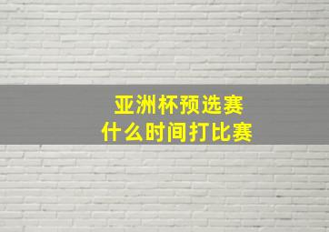 亚洲杯预选赛什么时间打比赛