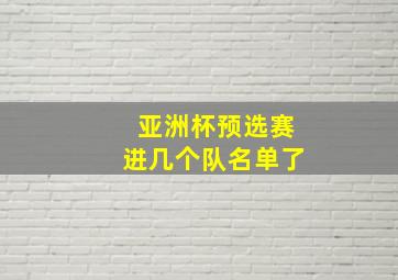 亚洲杯预选赛进几个队名单了