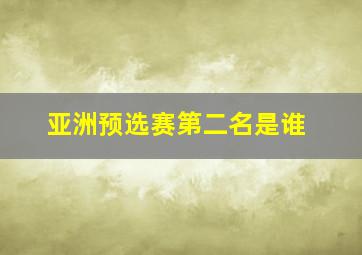 亚洲预选赛第二名是谁