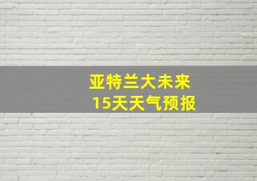 亚特兰大未来15天天气预报