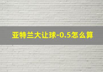 亚特兰大让球-0.5怎么算