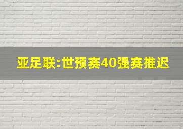 亚足联:世预赛40强赛推迟