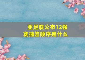 亚足联公布12强赛抽签顺序是什么