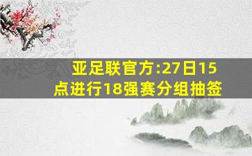 亚足联官方:27日15点进行18强赛分组抽签