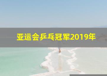 亚运会乒乓冠军2019年