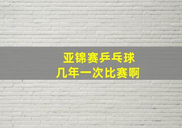 亚锦赛乒乓球几年一次比赛啊