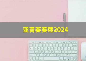 亚青赛赛程2024