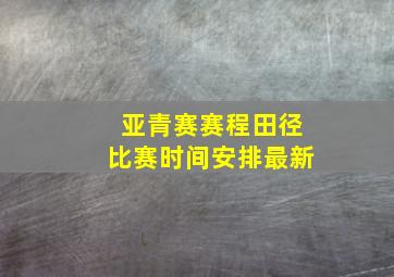 亚青赛赛程田径比赛时间安排最新