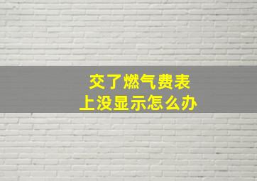 交了燃气费表上没显示怎么办