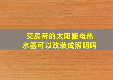 交房带的太阳能电热水器可以改装成照明吗