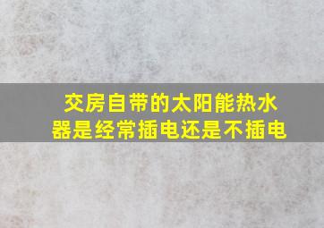 交房自带的太阳能热水器是经常插电还是不插电