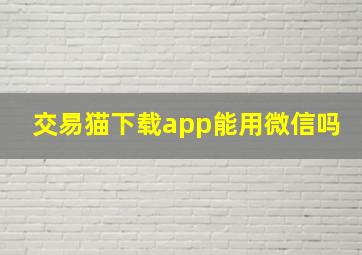 交易猫下载app能用微信吗