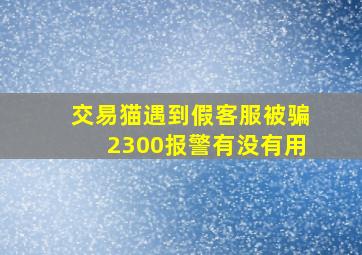 交易猫遇到假客服被骗2300报警有没有用