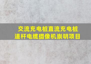 交流充电桩直流充电桩道杆电缆摄像机崇明项目