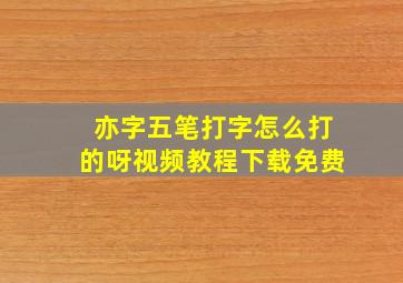 亦字五笔打字怎么打的呀视频教程下载免费