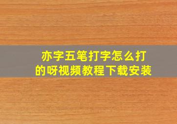 亦字五笔打字怎么打的呀视频教程下载安装