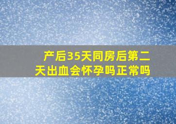 产后35天同房后第二天出血会怀孕吗正常吗