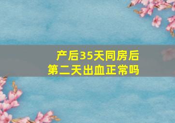 产后35天同房后第二天出血正常吗