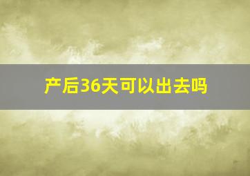 产后36天可以出去吗