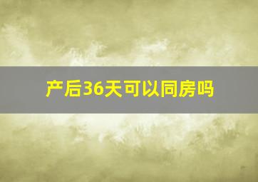 产后36天可以同房吗